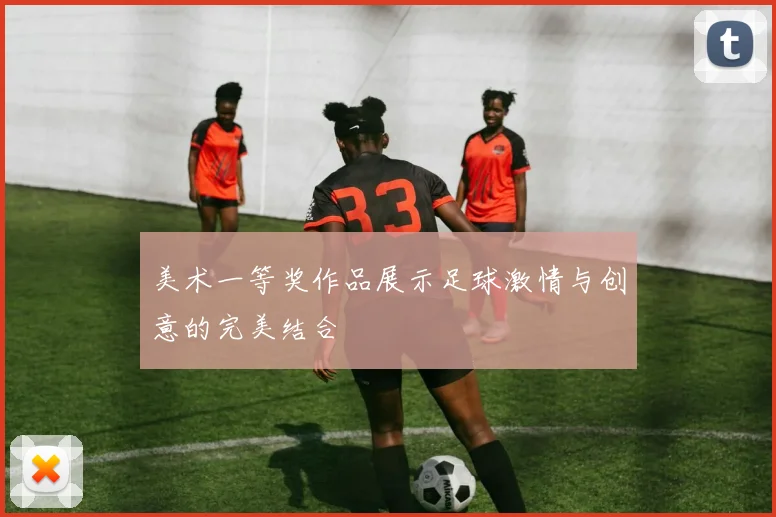 美术一等奖作品展示足球激情与创意的完美结合