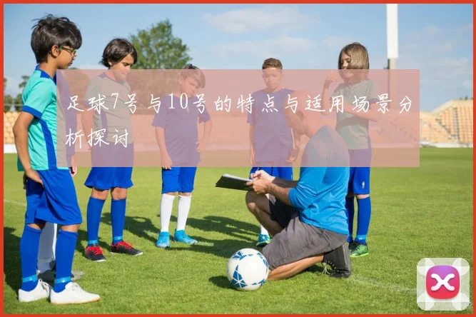 足球7号与10号的特点与适用场景分析探讨