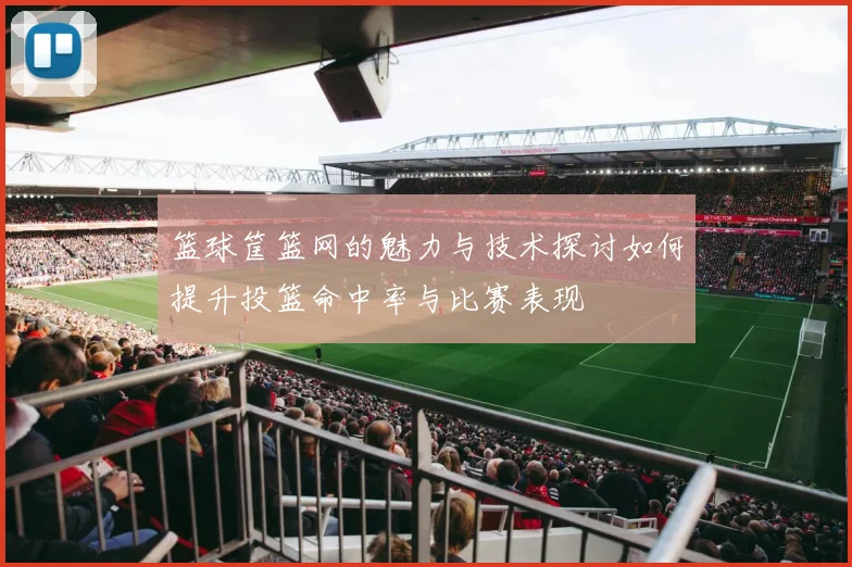 篮球筐篮网的魅力与技术探讨如何提升投篮命中率与比赛表现