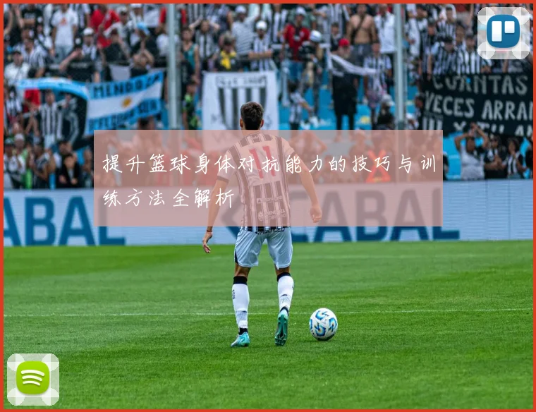 提升篮球身体对抗能力的技巧与训练方法全解析