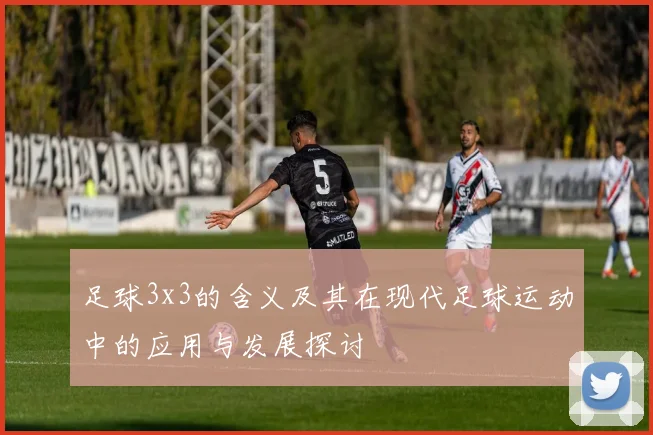 足球3x3的含义及其在现代足球运动中的应用与发展探讨