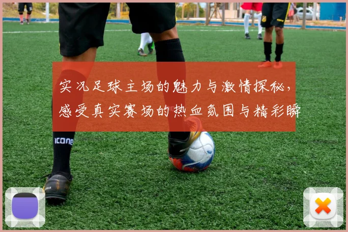 实况足球主场的魅力与激情探秘，感受真实赛场的热血氛围与精彩瞬间