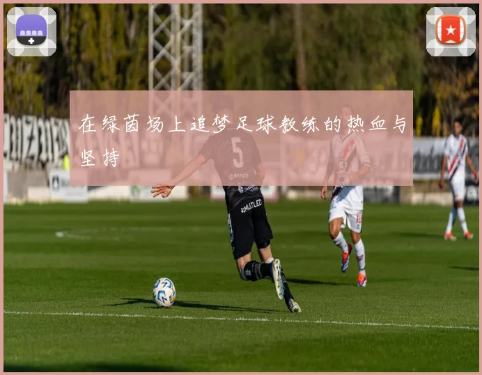 在绿茵场上追梦足球教练的热血与坚持